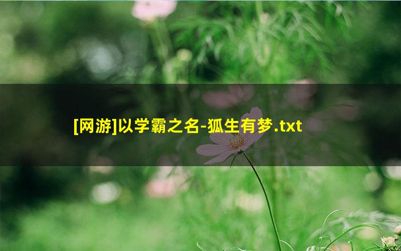 [网游]以学霸之名-狐生有梦.txt txt/pdf/azw3/mobi电子版百度夸克网盘下载